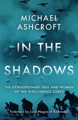 In the Shadows: The extraordinary men and women of the Intelligence Corps - Michael Ashcroft - cover