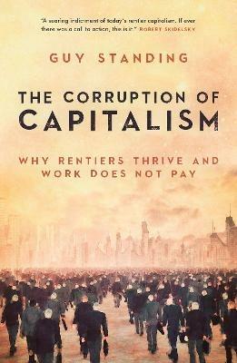 The Corruption of Capitalism: Why rentiers thrive and work does not pay - Guy Standing - cover