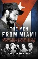 The Men from Miami: American Rebels on Both Sides of Fidel Castro's Cuban Revolution - Christopher Othen - cover