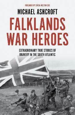 Falklands War Heroes: Extraordinary true stories of bravery in the South Atlantic - Michael Ashcroft - cover