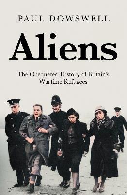 Aliens: The Chequered History of Britain's Wartime Refugees - Paul Dowswell - cover