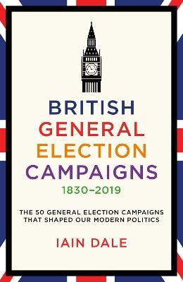 British General Election Campaigns 1830-2019 - Iain Dale - cover