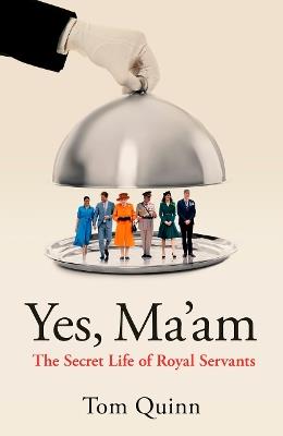 Yes, Ma'am: The Secret Life of Royal Servants - Tom Quinn - cover