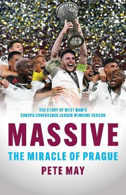Massive: The Miracle of Prague  - The story of West Ham's Europa Conference League winning season - Pete May - cover