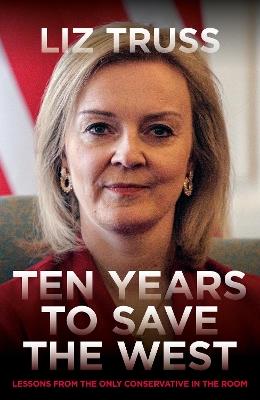 Ten Years To Save The West: Lessons from the only conservative in the room - Liz Truss - cover