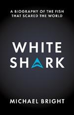 White Shark: A Biography of the Fish That Scared the World