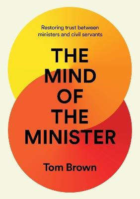 The Mind of the Minister: Restoring trust between ministers and civil servants - Tom Brown - cover