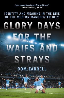 Glory Days for the Waifs and the Strays: Identity and Meaning in the Rise of the Modern Manchester City - Dom Farrell - cover
