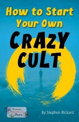 How to Start Your Own Crazy Cult - Stephen Rickard,Rickard Stephen - cover