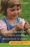 Improving Sensory Processing in Traumatized Children: Practical Ideas to Help Your Child's Movement, Coordination and Body Awareness - Sarah Lloyd - cover