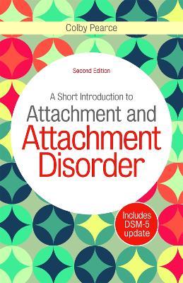 A Short Introduction to Attachment and Attachment Disorder, Second Edition - Colby Pearce - cover