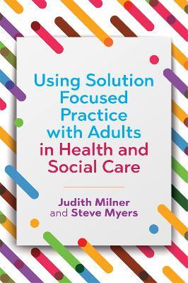 Using Solution Focused Practice with Adults in Health and Social Care - Judith Milner,Steve Myers - cover