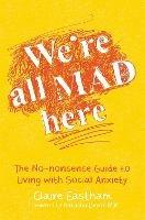 We're All Mad Here: The No-Nonsense Guide to Living with Social Anxiety - Claire Eastham - cover