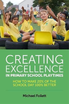 Creating Excellence in Primary School Playtimes: How to Make 20% of the School Day 100% Better - Michael Follett - cover