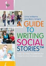 A Guide to Writing Social Stories (TM): Step-by-Step Guidelines for Parents and Professionals