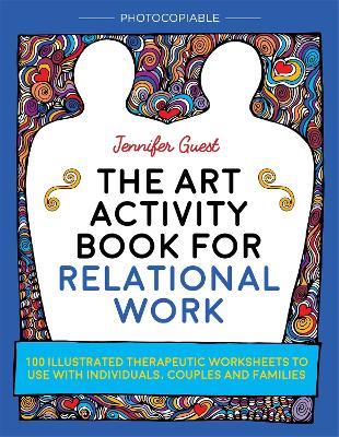 The Art Activity Book for Relational Work: 100 illustrated therapeutic worksheets to use with individuals, couples and families - Jennifer Guest - cover
