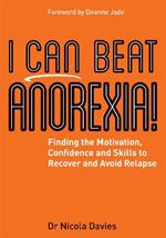 I Can Beat Anorexia!: Finding the Motivation, Confidence and Skills to Recover and Avoid Relapse