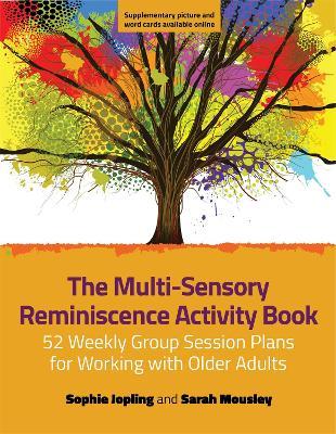 The Multi-Sensory Reminiscence Activity Book: 52 Weekly Group Session Plans for Working with Older Adults - Sophie Jopling,Sarah Mousley - cover