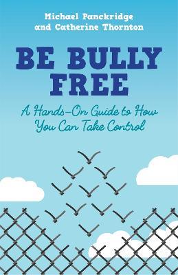 Be Bully Free: A Hands-On Guide to How You Can Take Control - Catherine Thornton,Michael Panckridge - cover