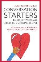 Conversation Starters for Direct Work with Children and Young People: Guidance and Activities for Talking About Difficult Subjects - Audrey Tait,Becky Dunn - cover