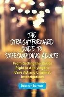 The Straightforward Guide to Safeguarding Adults: From Getting the Basics Right to Applying the Care Act and Criminal Investigations - Deborah Barnett - cover