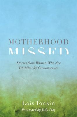 Motherhood Missed: Stories from Women Who Are Childless by Circumstance - Lois Tonkin - cover