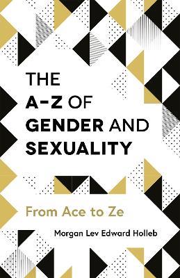 The A-Z of Gender and Sexuality: From Ace to Ze - Morgan Lev Edward Holleb - cover