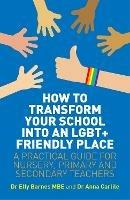 How to Transform Your School into an LGBT+ Friendly Place: A Practical Guide for Nursery, Primary and Secondary Teachers - Elly Barnes,Anna Carlile - cover
