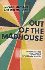 Out of the Madhouse: An Insider's Guide to Managing Depression and Anxiety