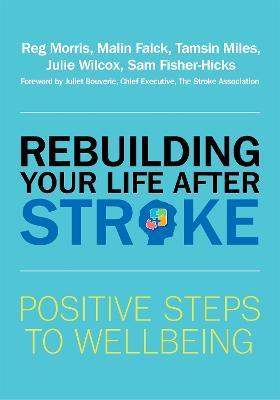 Rebuilding Your Life after Stroke: Positive Steps to Wellbeing - Reg Morris,Malin Falck,Tamsin Miles - cover