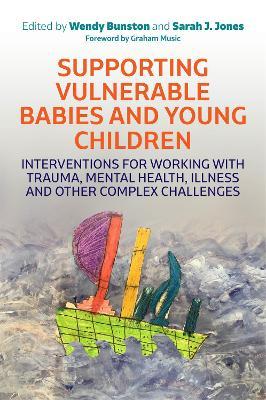Supporting Vulnerable Babies and Young Children: Interventions for Working with Trauma, Mental Health, Illness and Other Complex Challenges - cover