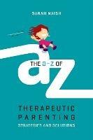 The A-Z of Therapeutic Parenting: Strategies and Solutions - Sarah Naish - cover