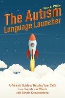 The Autism Language Launcher: A Parent's Guide to Helping Your Child Turn Sounds and Words into Simple Conversations - Kate Wilde - cover