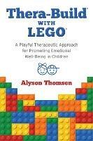 Thera-Build (R) with LEGO (R): A Playful Therapeutic Approach for Promoting Emotional Well-Being in Children - Alyson Thomsen - cover