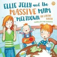 Ellie Jelly and the Massive Mum Meltdown: A Story About When Parents Lose Their Temper and Want to Put Things Right - Sarah Naish - cover