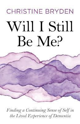 Will I Still Be Me?: Finding a Continuing Sense of Self in the Lived Experience of Dementia - Christine Bryden - cover