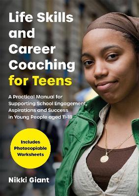 Life Skills and Career Coaching for Teens: A Practical Manual for Supporting School Engagement, Aspirations and Success in Young People aged 11-18 - Nikki Watson - cover