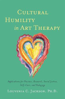 Cultural Humility in Art Therapy: Applications for Practice, Research, Social Justice, Self-Care, and Pedagogy - Louvenia Jackson - cover