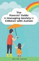 The Parents' Guide to Managing Anxiety in Children with Autism - Raelene Dundon - cover