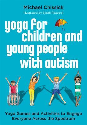 Yoga for Children and Young People with Autism: Yoga Games and Activities to Engage Everyone Across the Spectrum - Michael Chissick - cover