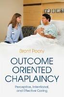 Outcome Oriented Chaplaincy: Perceptive, Intentional, and Effective Caring - Brent Peery - cover