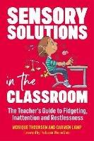 Sensory Solutions in the Classroom: The Teacher's Guide to Fidgeting, Inattention and Restlessness