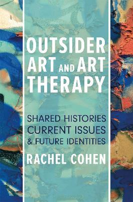 Outsider Art and Art Therapy: Shared Histories, Current Issues, and Future Identities - Rachel Cohen - cover