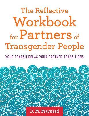 The Reflective Workbook for Partners of Transgender People: Your Transition as Your Partner Transitions - D. M. Maynard - cover
