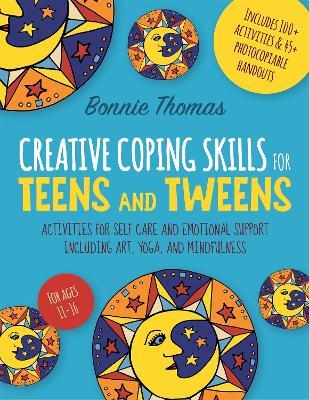 Creative Coping Skills for Teens and Tweens: Activities for Self Care and Emotional Support including Art, Yoga, and Mindfulness - Bonnie Thomas - cover