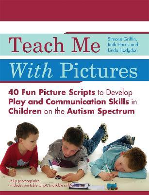 Teach Me With Pictures: 40 Fun Picture Scripts to Develop Play and Communication Skills in Children on the Autism Spectrum - Linda Hodgdon,Ruth Harris,Simone Griffin - cover