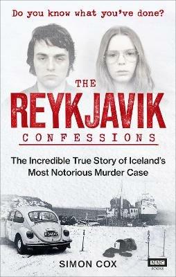 The Reykjavik Confessions: The Incredible True Story of Iceland's Most Notorious Murder Case - Simon Cox - cover