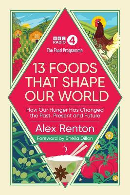 The Food Programme: 13 Foods that Shape Our World: How Our Hunger has Changed the Past, Present and Future - Alex Renton - cover
