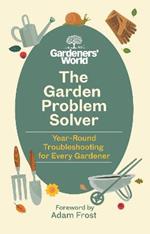 The Gardeners' World Problem Solver: Year-Round Troubleshooting for Every Gardener