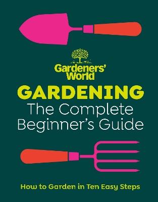 Gardeners’ World: Gardening: The Complete Beginner’s Guide - Gardeners' World Magazine - cover